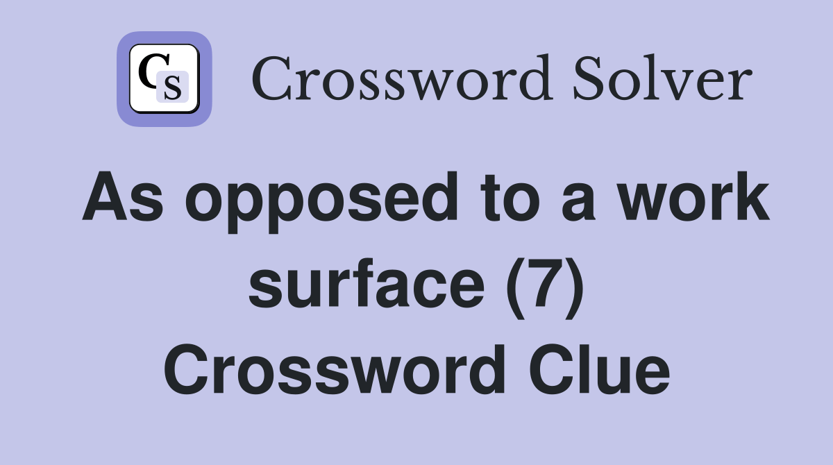 As opposed to a work surface (7) Crossword Clue Answers Crossword